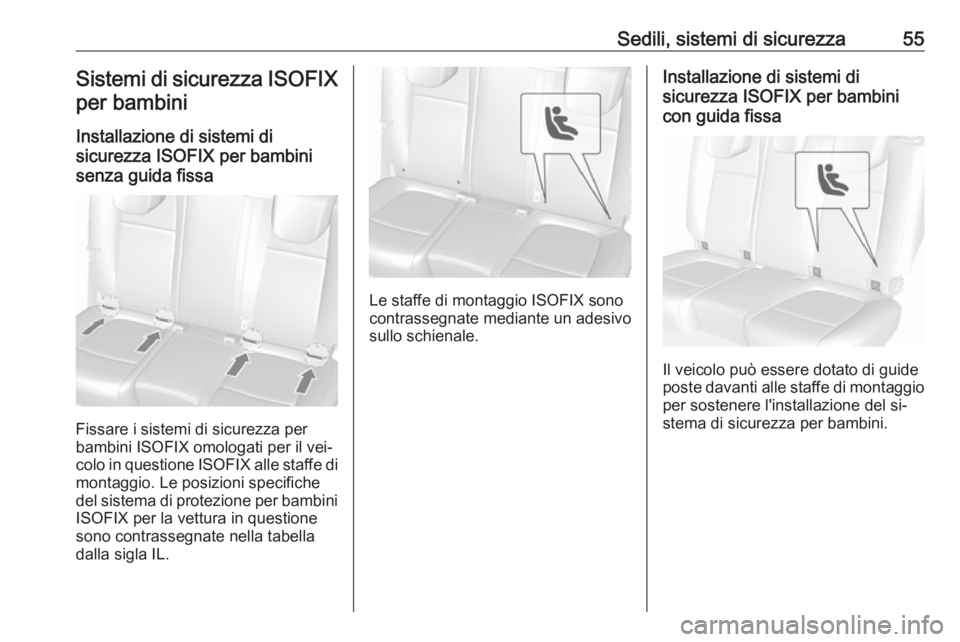 OPEL MOKKA 2016.5  Manuale di uso e manutenzione (in Italian) Sedili, sistemi di sicurezza55Sistemi di sicurezza ISOFIX
per bambini
Installazione di sistemi di
sicurezza ISOFIX per bambini
senza guida fissa
Fissare i sistemi di sicurezza per
bambini ISOFIX omolo