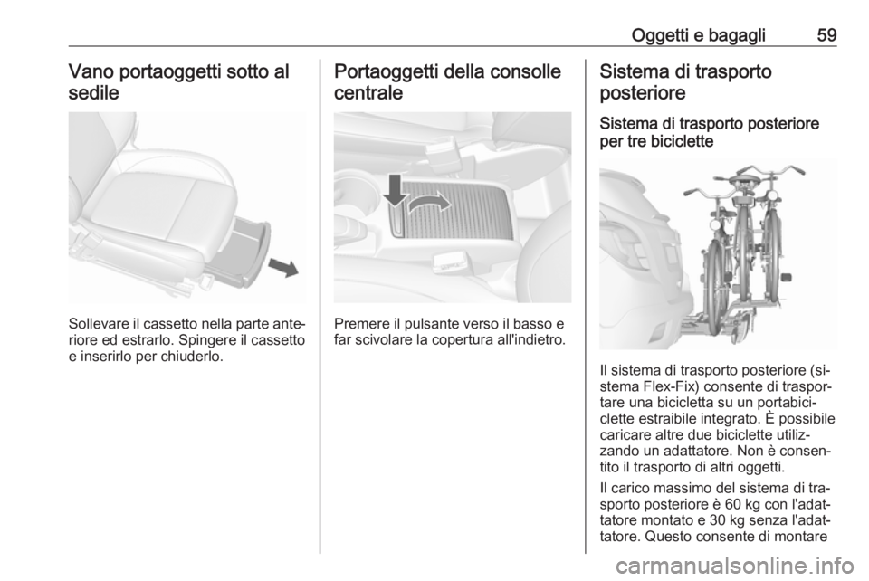 OPEL MOKKA 2016.5  Manuale di uso e manutenzione (in Italian) Oggetti e bagagli59Vano portaoggetti sotto alsedile
Sollevare il cassetto nella parte ante‐
riore ed estrarlo. Spingere il cassetto
e inserirlo per chiuderlo.
Portaoggetti della consolle
centrale
Pr