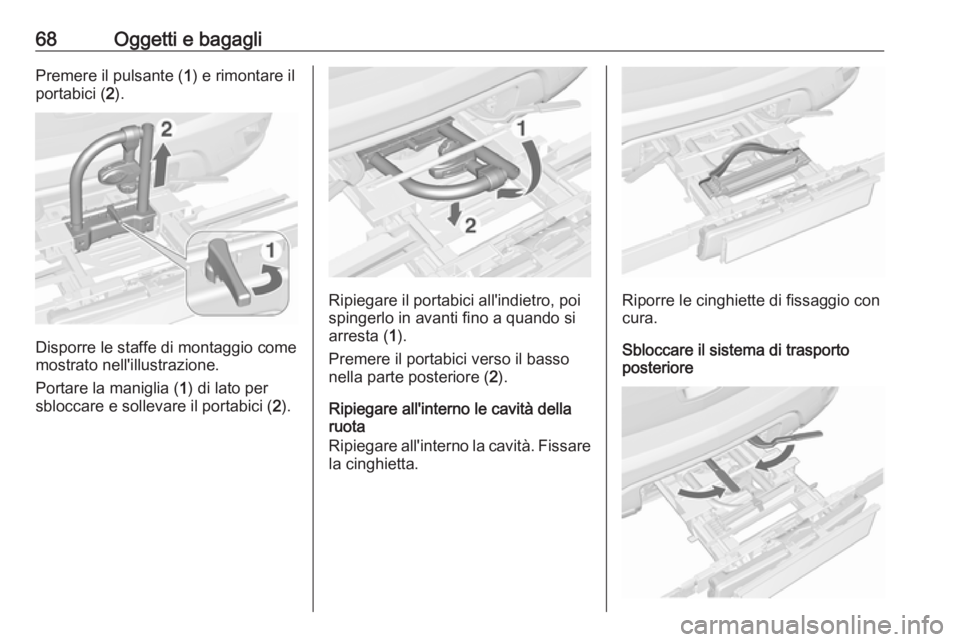 OPEL MOKKA 2016.5  Manuale di uso e manutenzione (in Italian) 68Oggetti e bagagliPremere il pulsante (1) e rimontare il
portabici ( 2).
Disporre le staffe di montaggio come
mostrato nell'illustrazione.
Portare la maniglia ( 1) di lato per
sbloccare e solleva