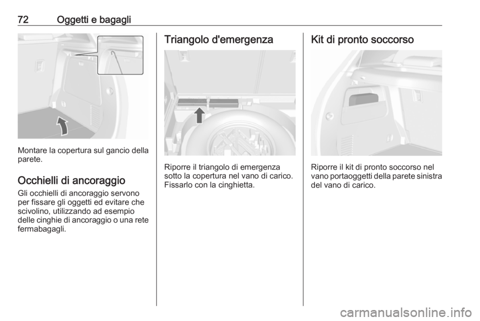 OPEL MOKKA 2016.5  Manuale di uso e manutenzione (in Italian) 72Oggetti e bagagli
Montare la copertura sul gancio dellaparete.
Occhielli di ancoraggio
Gli occhielli di ancoraggio servono
per fissare gli oggetti ed evitare che scivolino, utilizzando ad esempio
de