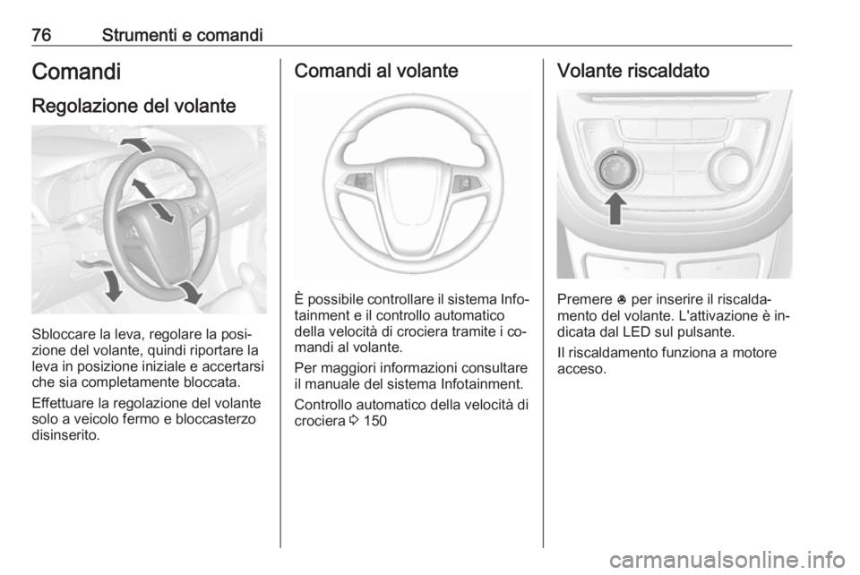 OPEL MOKKA 2016.5  Manuale di uso e manutenzione (in Italian) 76Strumenti e comandiComandi
Regolazione del volante
Sbloccare la leva, regolare la posi‐
zione del volante, quindi riportare la
leva in posizione iniziale e accertarsi che sia completamente bloccat