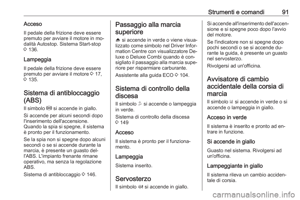 OPEL MOKKA 2016.5 Manuale di uso e manutenzione (in Italian) Strumenti e comandi91AccesoIl pedale della frizione deve essere
premuto per avviare il motore in mo‐
dalità Autostop. Sistema Start-stop
3 136.
Lampeggia Il pedale della frizione deve essere
premu OPEL MOKKA 2016.5 Manuale di uso e manutenzione (in Italian) Strumenti e comandi91AccesoIl pedale della frizione deve essere
premuto per avviare il motore in mo‐
dalità Autostop. Sistema Start-stop
3 136.
Lampeggia Il pedale della frizione deve essere
premu