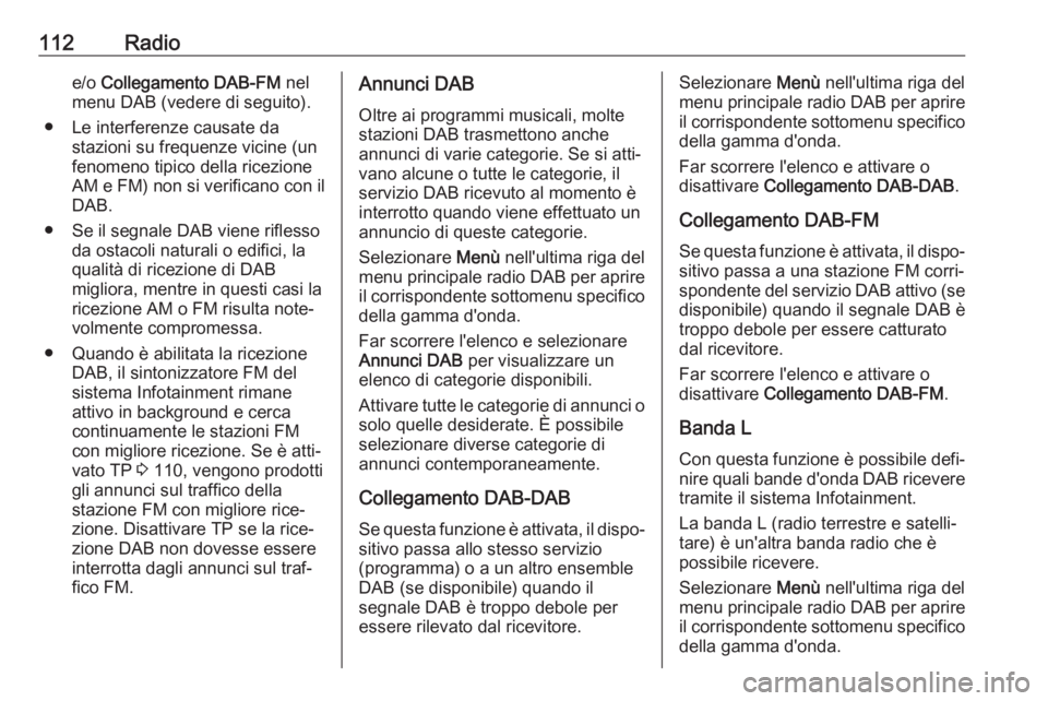 OPEL MOKKA X 2017  Manuale del sistema Infotainment (in Italian) 112Radioe/o Collegamento DAB-FM  nel
menu DAB (vedere di seguito).
● Le interferenze causate da stazioni su frequenze vicine (un
fenomeno tipico della ricezione
AM e FM) non si verificano con il DAB