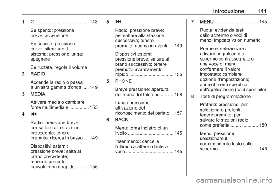 OPEL MOKKA X 2017  Manuale del sistema Infotainment (in Italian) Introduzione1411X......................................... 143
Se spento: pressione
breve: accensione
Se acceso: pressione
breve: silenziare il
sistema; pressione lunga:
spegnere
Se ruotata, regola il