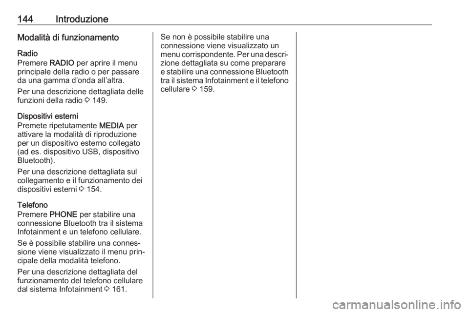 OPEL MOKKA X 2017  Manuale del sistema Infotainment (in Italian) 144IntroduzioneModalità di funzionamento
Radio
Premere  RADIO per aprire il menu
principale della radio o per passare
da una gamma d’onda all’altra.
Per una descrizione dettagliata delle
funzioni