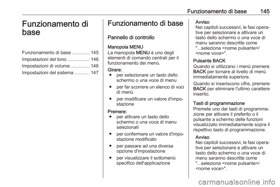 OPEL MOKKA X 2017  Manuale del sistema Infotainment (in Italian) Funzionamento di base145Funzionamento di
baseFunzionamento di base .............145
Impostazioni del tono .................146
Impostazioni di volume ..............146
Impostazioni del sistema .......