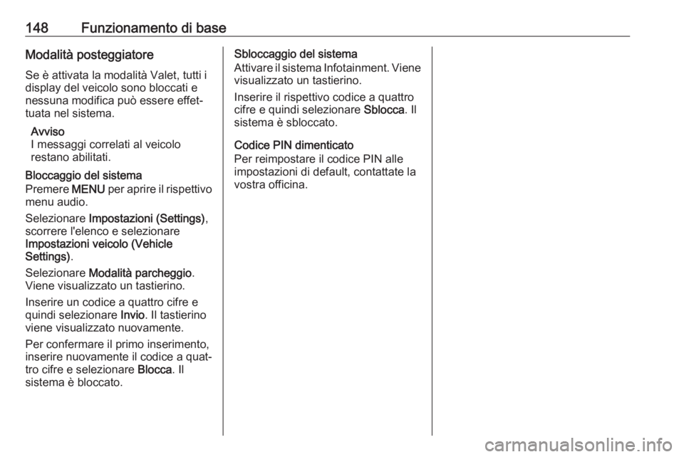 OPEL MOKKA X 2017  Manuale del sistema Infotainment (in Italian) 148Funzionamento di baseModalità posteggiatore
Se è attivata la modalità Valet, tutti i
display del veicolo sono bloccati e
nessuna modifica può essere effet‐
tuata nel sistema.
Avviso
I messagg
