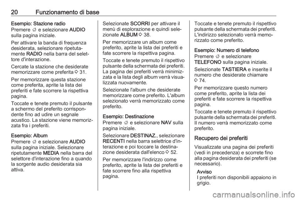 OPEL MOKKA X 2017  Manuale del sistema Infotainment (in Italian) 20Funzionamento di baseEsempio: Stazione radio
Premere  ; e selezionare  AUDIO
sulla pagina iniziale.
Per attivare la banda di frequenza
desiderata, selezionare ripetuta‐
mente  RADIO  nella barra d