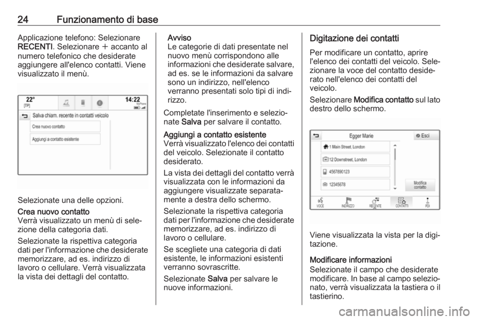 OPEL MOKKA X 2017  Manuale del sistema Infotainment (in Italian) 24Funzionamento di baseApplicazione telefono: Selezionare
RECENTI . Selezionare  w accanto al
numero telefonico che desiderate
aggiungere all'elenco contatti. Viene
visualizzato il menù.
Selezion