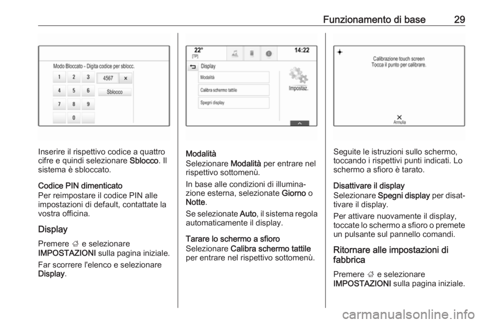 OPEL MOKKA X 2017  Manuale del sistema Infotainment (in Italian) Funzionamento di base29
Inserire il rispettivo codice a quattro
cifre e quindi selezionare  Sblocco. Il
sistema è sbloccato.
Codice PIN dimenticato
Per reimpostare il codice PIN alle
impostazioni di 