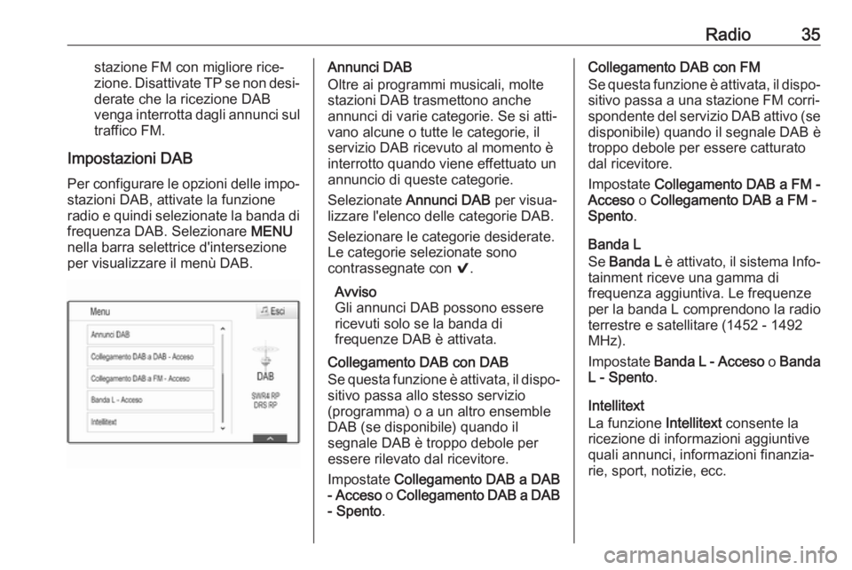OPEL MOKKA X 2017  Manuale del sistema Infotainment (in Italian) Radio35stazione FM con migliore rice‐
zione. Disattivate TP se non desi‐ derate che la ricezione DAB
venga interrotta dagli annunci sul
traffico FM.
Impostazioni DAB
Per configurare le opzioni del