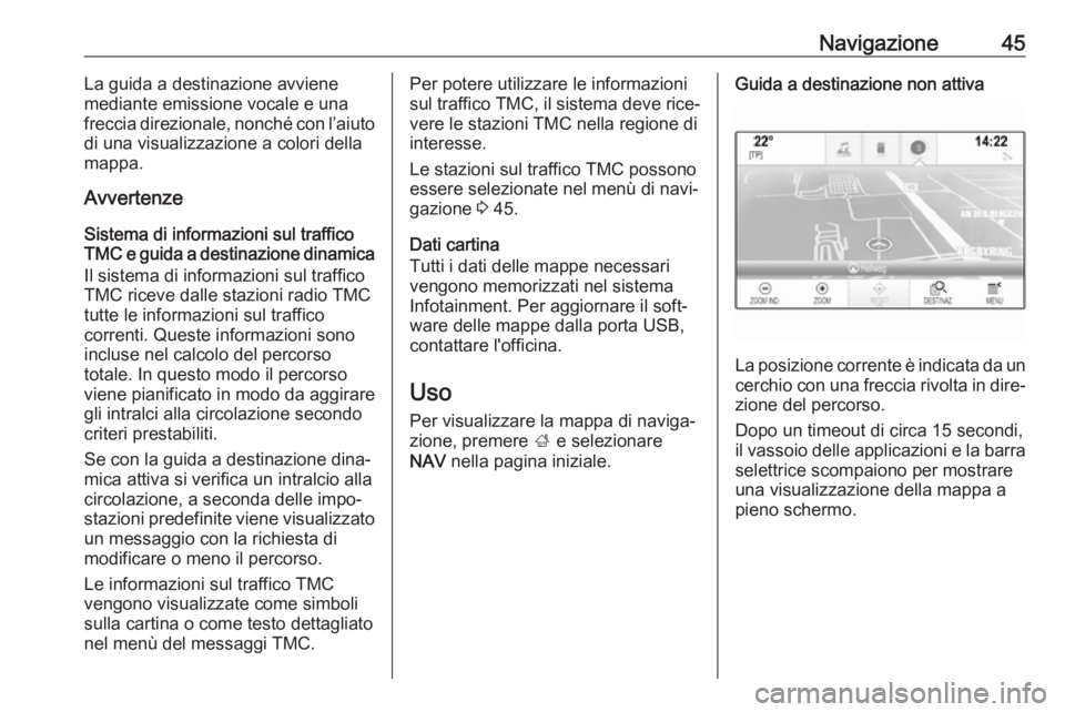OPEL MOKKA X 2017  Manuale del sistema Infotainment (in Italian) Navigazione45La guida a destinazione avviene
mediante emissione vocale e una
freccia direzionale, nonché con l’aiuto
di una visualizzazione a colori della
mappa.
Avvertenze
Sistema di informazioni 