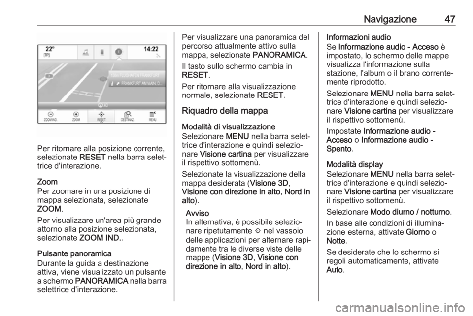 OPEL MOKKA X 2017  Manuale del sistema Infotainment (in Italian) Navigazione47
Per ritornare alla posizione corrente,
selezionate  RESET nella barra selet‐
trice d'interazione.
Zoom
Per zoomare in una posizione di
mappa selezionata, selezionate
ZOOM .
Per vis