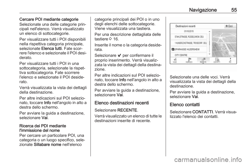 OPEL MOKKA X 2017  Manuale del sistema Infotainment (in Italian) Navigazione55Cercare POI mediante categorie
Selezionate una delle categorie prin‐
cipali nell'elenco. Verrà visualizzato un elenco di sottocategorie.
Per visualizzare tutti i POI disponibili ne