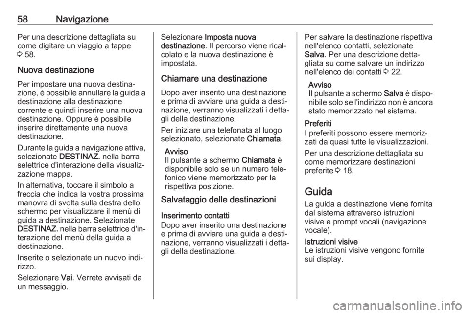 OPEL MOKKA X 2017  Manuale del sistema Infotainment (in Italian) 58NavigazionePer una descrizione dettagliata su
come digitare un viaggio a tappe
3  58.
Nuova destinazione
Per impostare una nuova destina‐
zione, è possibile annullare la guida a destinazione alla