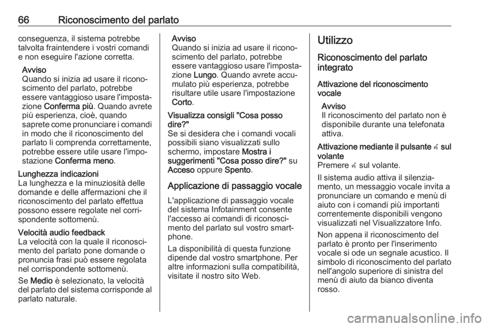 OPEL MOKKA X 2017  Manuale del sistema Infotainment (in Italian) 66Riconoscimento del parlatoconseguenza, il sistema potrebbe
talvolta fraintendere i vostri comandi
e non eseguire l'azione corretta.
Avviso
Quando si inizia ad usare il ricono‐
scimento del par