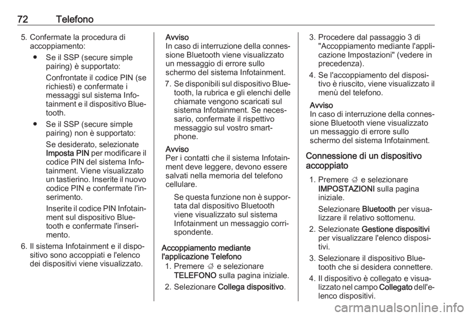 OPEL MOKKA X 2017  Manuale del sistema Infotainment (in Italian) 72Telefono5. Confermate la procedura diaccoppiamento:
● Se il SSP (secure simple pairing) è supportato:
Confrontate il codice PIN (se
richiesti) e confermate i
messaggi sul sistema Info‐
tainment