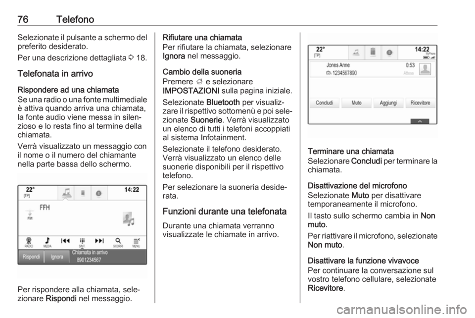 OPEL MOKKA X 2017  Manuale del sistema Infotainment (in Italian) 76TelefonoSelezionate il pulsante a schermo delpreferito desiderato.
Per una descrizione dettagliata  3 18.
Telefonata in arrivo
Rispondere ad una chiamata
Se una radio o una fonte multimediale
è att