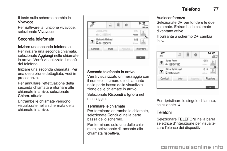 OPEL MOKKA X 2017  Manuale del sistema Infotainment (in Italian) Telefono77Il tasto sullo schermo cambia in
Vivavoce .
Per riattivare la funzione vivavoce, selezionate  Vivavoce.
Seconda telefonata
Iniziare una seconda telefonata
Per iniziare una seconda chiamata,
