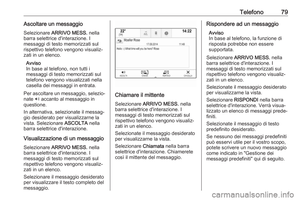 OPEL MOKKA X 2017  Manuale del sistema Infotainment (in Italian) Telefono79Ascoltare un messaggioSelezionare  ARRIVO MESS.  nella
barra selettrice d'interazione. I
messaggi di testo memorizzati sul
rispettivo telefono vengono visualiz‐
zati in un elenco.
Avvi