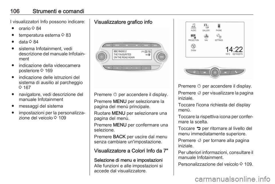 OPEL MOKKA X 2017 Manuale di uso e manutenzione (in Italian) 106Strumenti e comandiI visualizzatori Info possono indicare:● orario 3 84
● temperatura esterna 3 83
● data 3 84
● sistema Infotainment, vedi descrizione del manuale Infotain‐
ment
● i OPEL MOKKA X 2017 Manuale di uso e manutenzione (in Italian) 106Strumenti e comandiI visualizzatori Info possono indicare:● orario 3 84
● temperatura esterna 3 83
● data 3 84
● sistema Infotainment, vedi descrizione del manuale Infotain‐
ment
● i