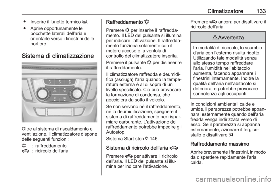 OPEL MOKKA X 2017 Manuale di uso e manutenzione (in Italian) Climatizzatore133●Inserire il lunotto termico Ü.
● Aprire opportunamente le bocchette laterali dell'aria e
orientarle verso i finestrini delle
portiere.
Sistema di climatizzazione
Oltre al s OPEL MOKKA X 2017 Manuale di uso e manutenzione (in Italian) Climatizzatore133●Inserire il lunotto termico Ü.
● Aprire opportunamente le bocchette laterali dell'aria e
orientarle verso i finestrini delle
portiere.
Sistema di climatizzazione
Oltre al s