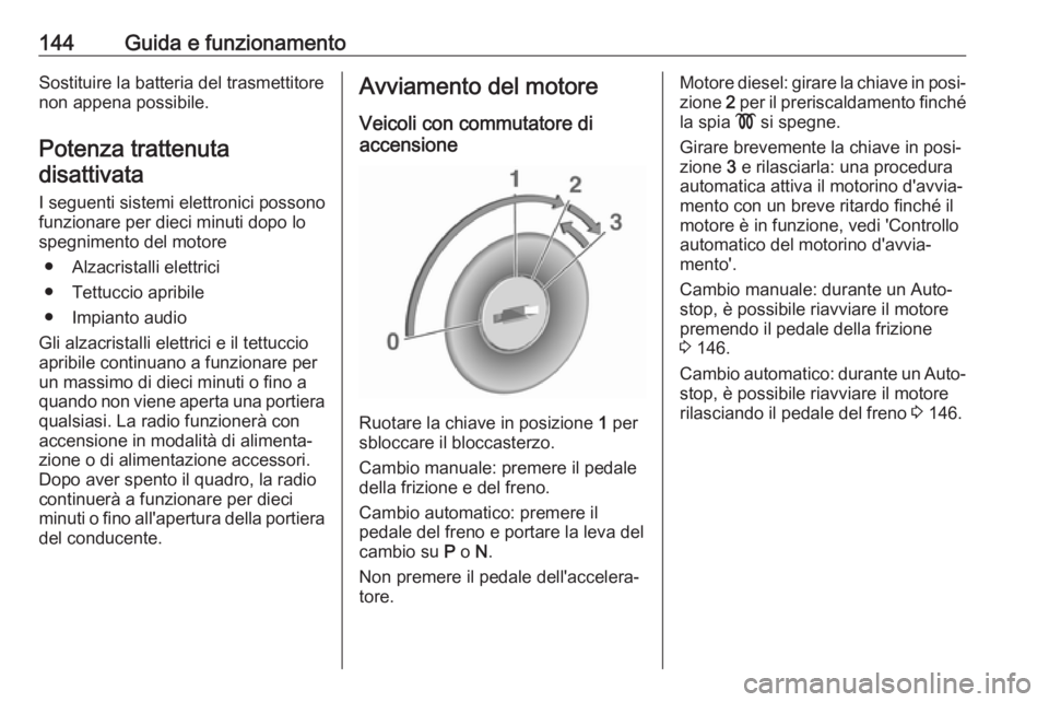 OPEL MOKKA X 2017 Manuale di uso e manutenzione (in Italian) 144Guida e funzionamentoSostituire la batteria del trasmettitore
non appena possibile.
Potenza trattenuta disattivata
I seguenti sistemi elettronici possono
funzionare per dieci minuti dopo lo
spegnim OPEL MOKKA X 2017 Manuale di uso e manutenzione (in Italian) 144Guida e funzionamentoSostituire la batteria del trasmettitore
non appena possibile.
Potenza trattenuta disattivata
I seguenti sistemi elettronici possono
funzionare per dieci minuti dopo lo
spegnim