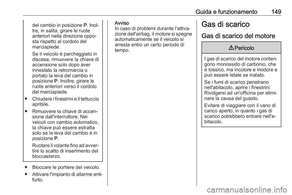 OPEL MOKKA X 2017  Manuale di uso e manutenzione (in Italian) Guida e funzionamento149del cambio in posizione P. Inol‐
tre, in salita, girare le ruote
anteriori nella direzione oppo‐
sta rispetto al cordolo del
marciapiede.
Se il veicolo è parcheggiato in
d