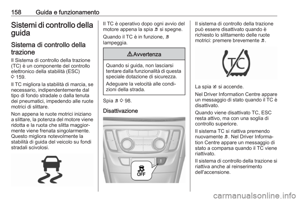 OPEL MOKKA X 2017 Manuale di uso e manutenzione (in Italian) 158Guida e funzionamentoSistemi di controllo dellaguida
Sistema di controllo dellatrazione
Il Sistema di controllo della trazione
(TC) è un componente del controllo
elettronico della stabilità (ESC) OPEL MOKKA X 2017 Manuale di uso e manutenzione (in Italian) 158Guida e funzionamentoSistemi di controllo dellaguida
Sistema di controllo dellatrazione
Il Sistema di controllo della trazione
(TC) è un componente del controllo
elettronico della stabilità (ESC)