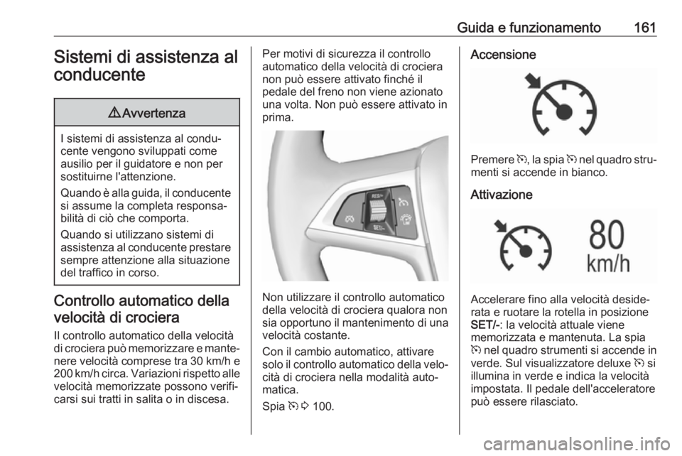 OPEL MOKKA X 2017  Manuale di uso e manutenzione (in Italian) Guida e funzionamento161Sistemi di assistenza al
conducente9 Avvertenza
I sistemi di assistenza al condu‐
cente vengono sviluppati come ausilio per il guidatore e non per
sostituirne l'attenzion