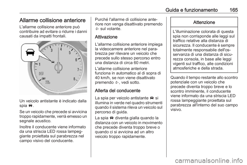 OPEL MOKKA X 2017  Manuale di uso e manutenzione (in Italian) Guida e funzionamento165Allarme collisione anteriore
L'allarme collisione anteriore può
contribuire ad evitare o ridurre i danni
causati da impatti frontali.
Un veicolo antistante è indicato dal
