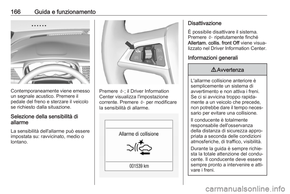 OPEL MOKKA X 2017  Manuale di uso e manutenzione (in Italian) 166Guida e funzionamento
Contemporaneamente viene emessoun segnale acustico. Premere il
pedale del freno e sterzare il veicolo
se richiesto dalla situazione.
Selezione della sensibilità di
allarme
La