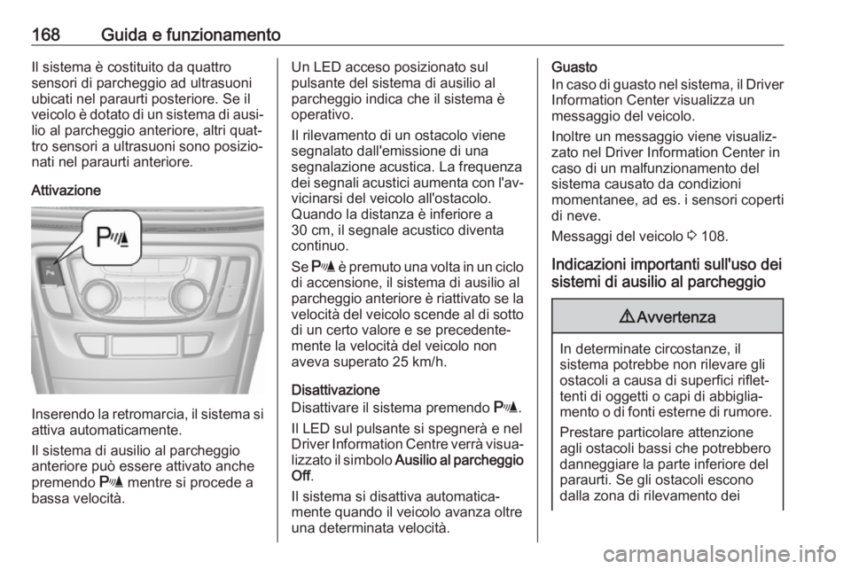 OPEL MOKKA X 2017  Manuale di uso e manutenzione (in Italian) 168Guida e funzionamentoIl sistema è costituito da quattro
sensori di parcheggio ad ultrasuoni
ubicati nel paraurti posteriore. Se il
veicolo è dotato di un sistema di ausi‐ lio al parcheggio ante