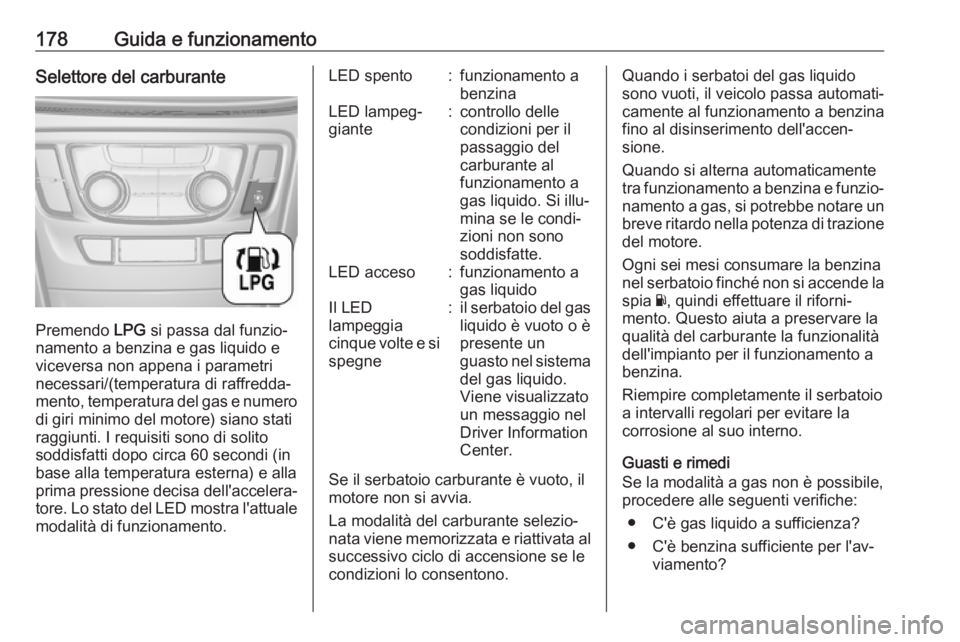OPEL MOKKA X 2017  Manuale di uso e manutenzione (in Italian) 178Guida e funzionamentoSelettore del carburante
Premendo LPG si passa dal funzio‐
namento a benzina e gas liquido e
viceversa non appena i parametri
necessari/(temperatura di raffredda‐
mento, te