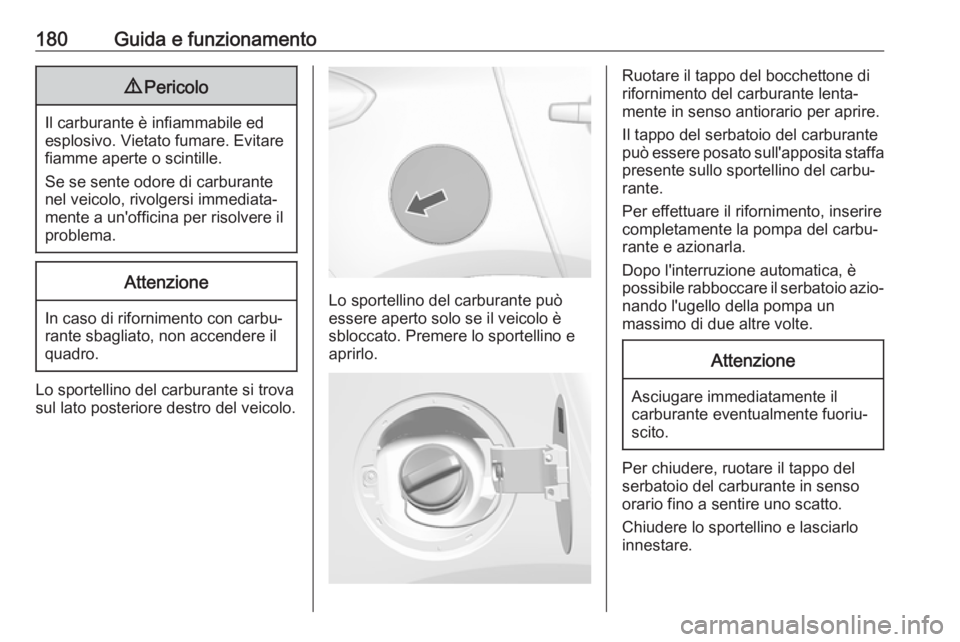 OPEL MOKKA X 2017  Manuale di uso e manutenzione (in Italian) 180Guida e funzionamento9Pericolo
Il carburante è infiammabile ed
esplosivo. Vietato fumare. Evitare
fiamme aperte o scintille.
Se se sente odore di carburante nel veicolo, rivolgersi immediata‐
me