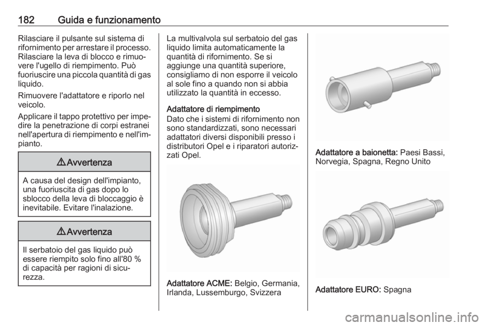 OPEL MOKKA X 2017  Manuale di uso e manutenzione (in Italian) 182Guida e funzionamentoRilasciare il pulsante sul sistema di
rifornimento per arrestare il processo. Rilasciare la leva di blocco e rimuo‐
vere l'ugello di riempimento. Può
fuoriuscire una pic