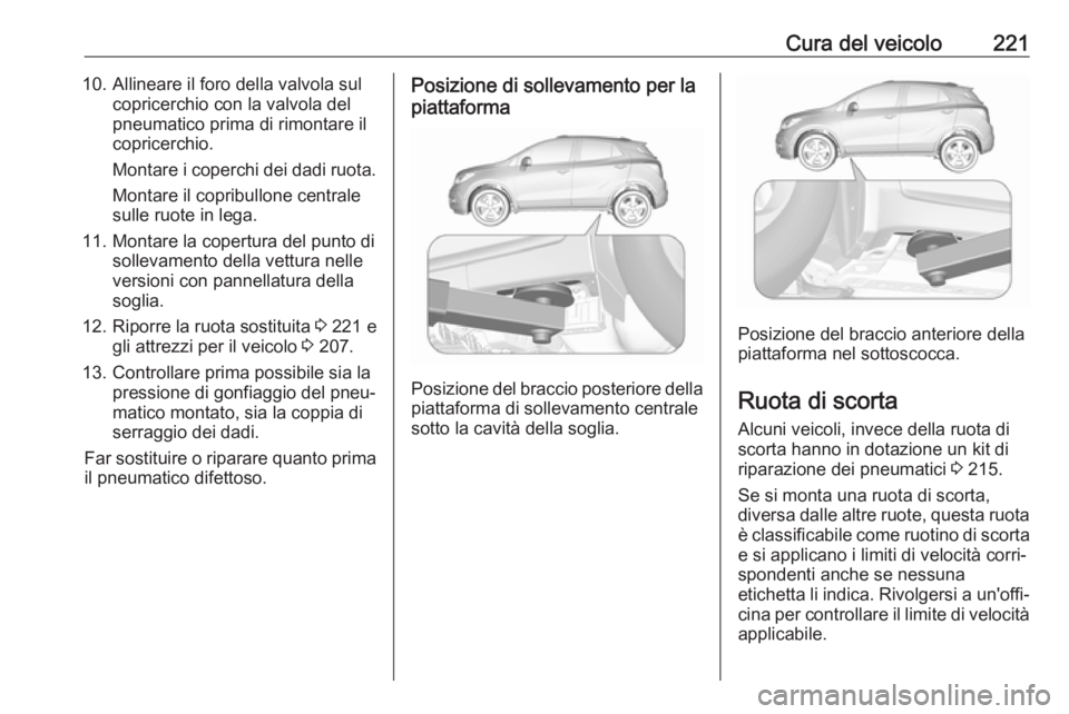 OPEL MOKKA X 2017 Manuale di uso e manutenzione (in Italian) Cura del veicolo22110. Allineare il foro della valvola sulcopricerchio con la valvola del
pneumatico prima di rimontare il
copricerchio.
Montare i coperchi dei dadi ruota. Montare il copribullone cent OPEL MOKKA X 2017 Manuale di uso e manutenzione (in Italian) Cura del veicolo22110. Allineare il foro della valvola sulcopricerchio con la valvola del
pneumatico prima di rimontare il
copricerchio.
Montare i coperchi dei dadi ruota. Montare il copribullone cent