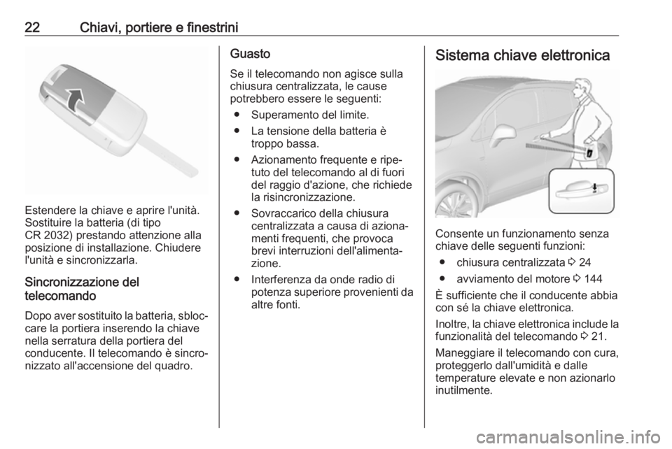 OPEL MOKKA X 2017  Manuale di uso e manutenzione (in Italian) 22Chiavi, portiere e finestrini
Estendere la chiave e aprire l'unità.
Sostituire la batteria (di tipo
CR 2032) prestando attenzione alla
posizione di installazione. Chiudere
l'unità e sincro