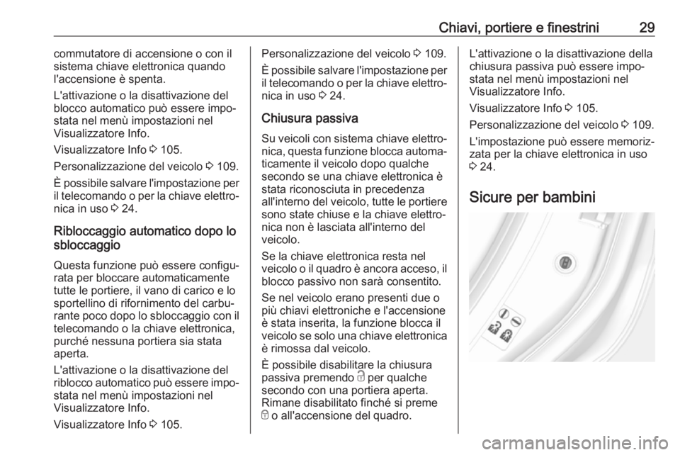 OPEL MOKKA X 2017  Manuale di uso e manutenzione (in Italian) Chiavi, portiere e finestrini29commutatore di accensione o con ilsistema chiave elettronica quando
l'accensione è spenta.
L'attivazione o la disattivazione del
blocco automatico può essere i