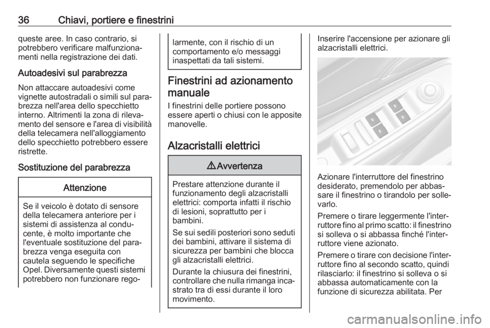 OPEL MOKKA X 2017  Manuale di uso e manutenzione (in Italian) 36Chiavi, portiere e finestriniqueste aree. In caso contrario, sipotrebbero verificare malfunziona‐
menti nella registrazione dei dati.
Autoadesivi sul parabrezza
Non attaccare autoadesivi come
vign