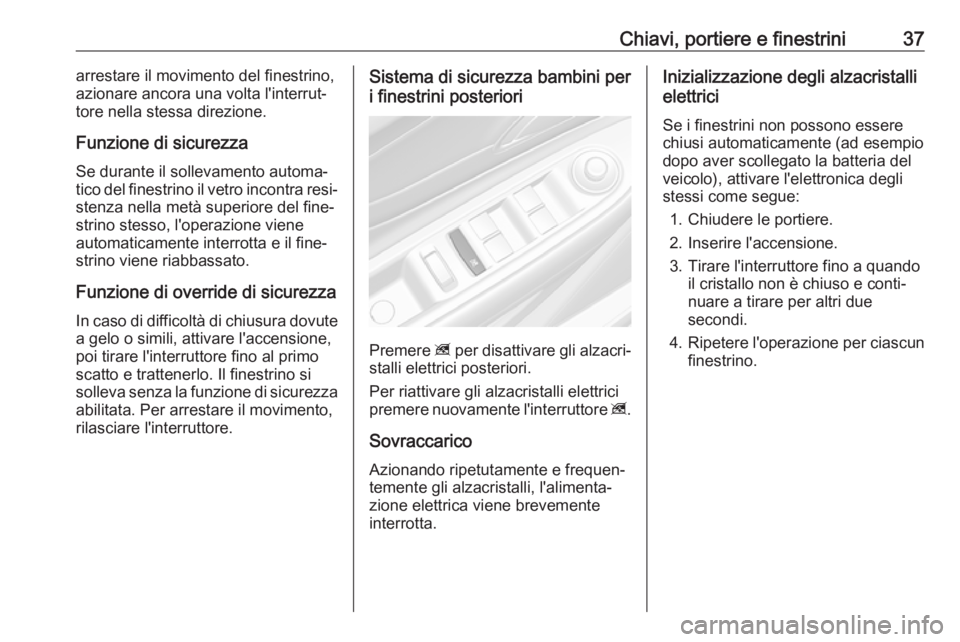 OPEL MOKKA X 2017  Manuale di uso e manutenzione (in Italian) Chiavi, portiere e finestrini37arrestare il movimento del finestrino,azionare ancora una volta l'interrut‐
tore nella stessa direzione.
Funzione di sicurezza Se durante il sollevamento automa‐