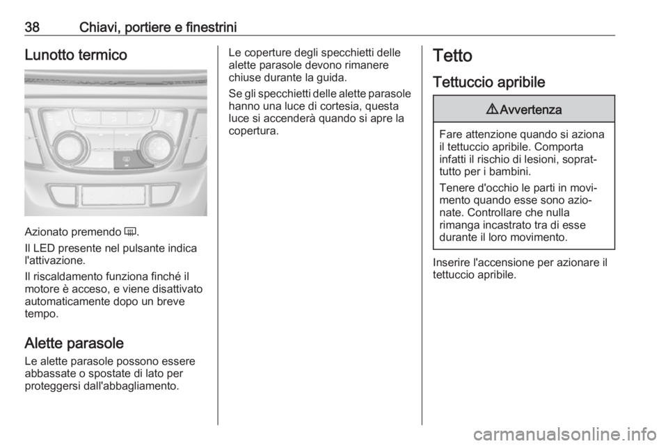 OPEL MOKKA X 2017  Manuale di uso e manutenzione (in Italian) 38Chiavi, portiere e finestriniLunotto termico
Azionato premendo Ü.
Il LED presente nel pulsante indica
l'attivazione.
Il riscaldamento funziona finché il
motore è acceso, e viene disattivato
a
