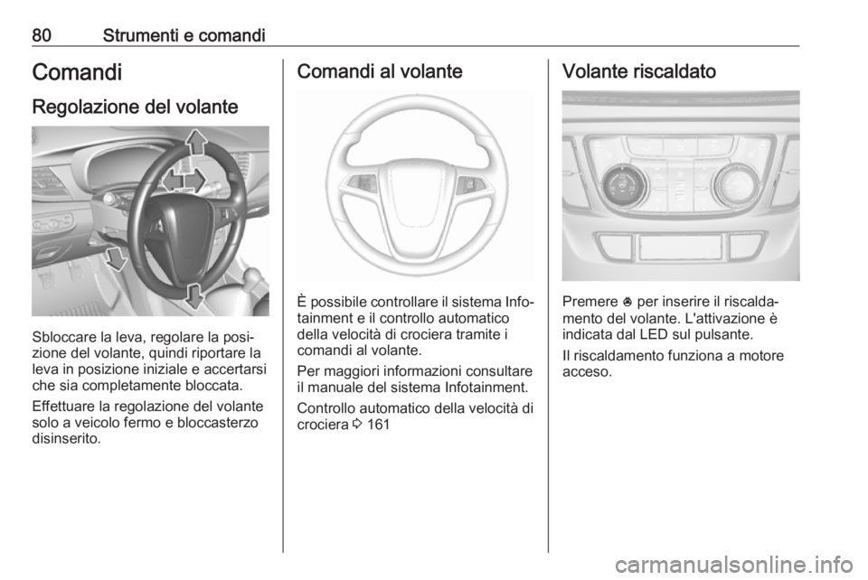 OPEL MOKKA X 2017  Manuale di uso e manutenzione (in Italian) 80Strumenti e comandiComandi
Regolazione del volante
Sbloccare la leva, regolare la posi‐
zione del volante, quindi riportare la
leva in posizione iniziale e accertarsi che sia completamente bloccat