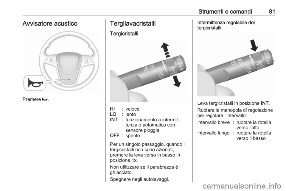 OPEL MOKKA X 2017  Manuale di uso e manutenzione (in Italian) Strumenti e comandi81Avvisatore acustico
Premere j.
Tergilavacristalli
TergicristalliHI:veloceLO:lentoINT:funzionamento a intermit‐
tenza o automatico con
sensore pioggiaOFF:spento
Per un singolo pa