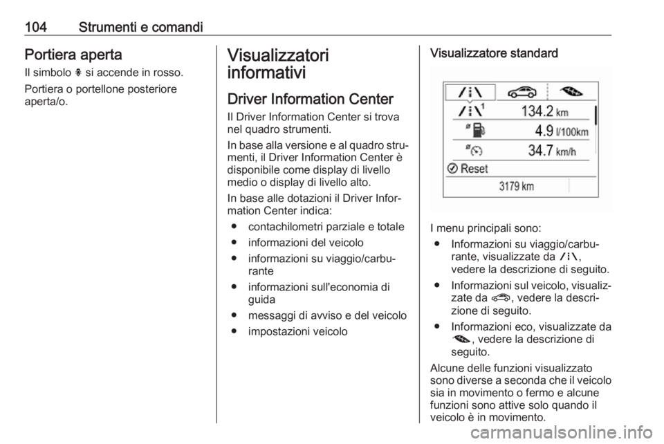 OPEL MOKKA X 2018  Manuale del sistema Infotainment (in Italian) 104Strumenti e comandiPortiera apertaIl simbolo  h si accende in rosso.
Portiera o portellone posteriore
aperta/o.Visualizzatori
informativi
Driver Information Center
Il Driver Information Center si t