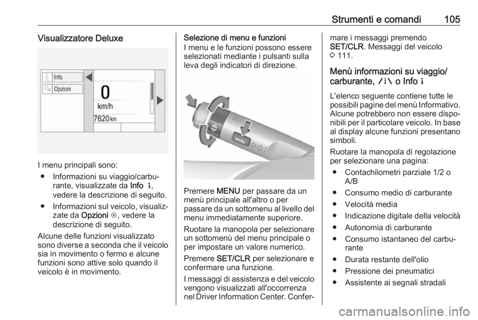 OPEL MOKKA X 2018  Manuale del sistema Infotainment (in Italian) Strumenti e comandi105Visualizzatore Deluxe
I menu principali sono:● Informazioni su viaggio/carbu‐ rante, visualizzate da  Info  Q ,
vedere la descrizione di seguito.
● Informazioni sul veicolo