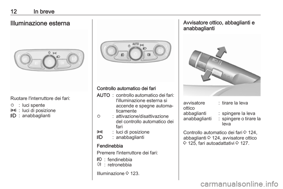 OPEL MOKKA X 2018  Manuale del sistema Infotainment (in Italian) 12In breveIlluminazione esterna
Ruotare l'interruttore dei fari:
m:luci spente8:luci di posizione9:anabbaglianti
Controllo automatico dei fari
AUTO:controllo automatico dei fari:
l'illuminazio