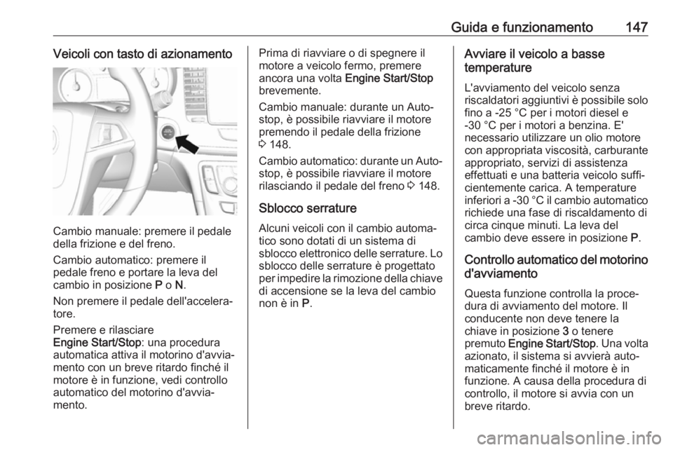 OPEL MOKKA X 2018  Manuale del sistema Infotainment (in Italian) Guida e funzionamento147Veicoli con tasto di azionamento
Cambio manuale: premere il pedale
della frizione e del freno.
Cambio automatico: premere il
pedale freno e portare la leva del
cambio in posizi