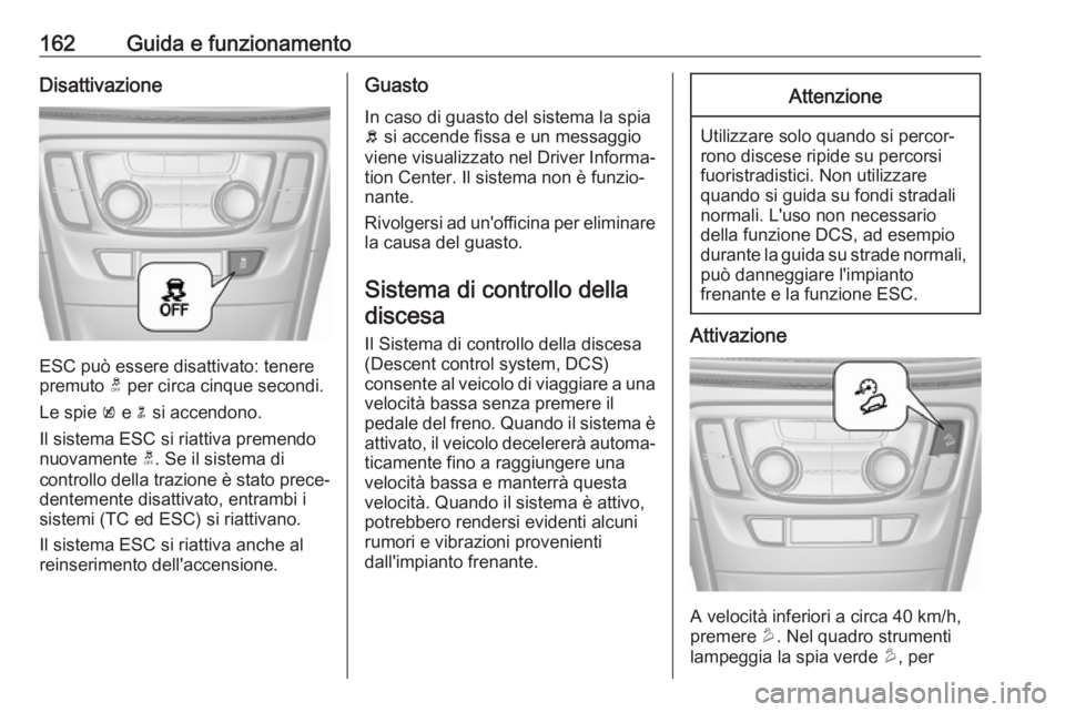 OPEL MOKKA X 2018 Manuale del sistema Infotainment (in Italian) 162Guida e funzionamentoDisattivazione
ESC può essere disattivato: tenere
premuto t per circa cinque secondi.
Le spie k e n si accendono.
Il sistema ESC si riattiva premendo
nuovamente t. Se il s OPEL MOKKA X 2018 Manuale del sistema Infotainment (in Italian) 162Guida e funzionamentoDisattivazione
ESC può essere disattivato: tenere
premuto t per circa cinque secondi.
Le spie k e n si accendono.
Il sistema ESC si riattiva premendo
nuovamente t. Se il s