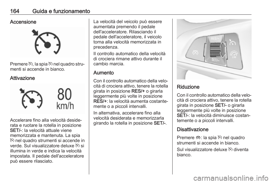 OPEL MOKKA X 2018 Manuale del sistema Infotainment (in Italian) 164Guida e funzionamentoAccensione
Premere m, la spia m nel quadro stru‐
menti si accende in bianco.
Attivazione
Accelerare fino alla velocità deside‐
rata e ruotare la rotella in posizione
SET/ OPEL MOKKA X 2018 Manuale del sistema Infotainment (in Italian) 164Guida e funzionamentoAccensione
Premere m, la spia m nel quadro stru‐
menti si accende in bianco.
Attivazione
Accelerare fino alla velocità deside‐
rata e ruotare la rotella in posizione
SET/